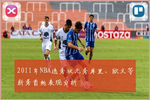 2011年NBA选秀状元秀库里、欧文等新秀首轮表现分析
