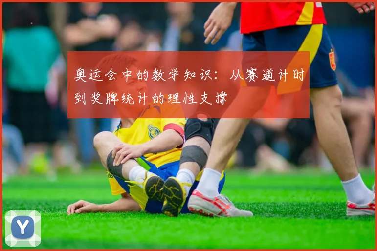 奥运会中的数学知识：从赛道计时到奖牌统计的理性支撑