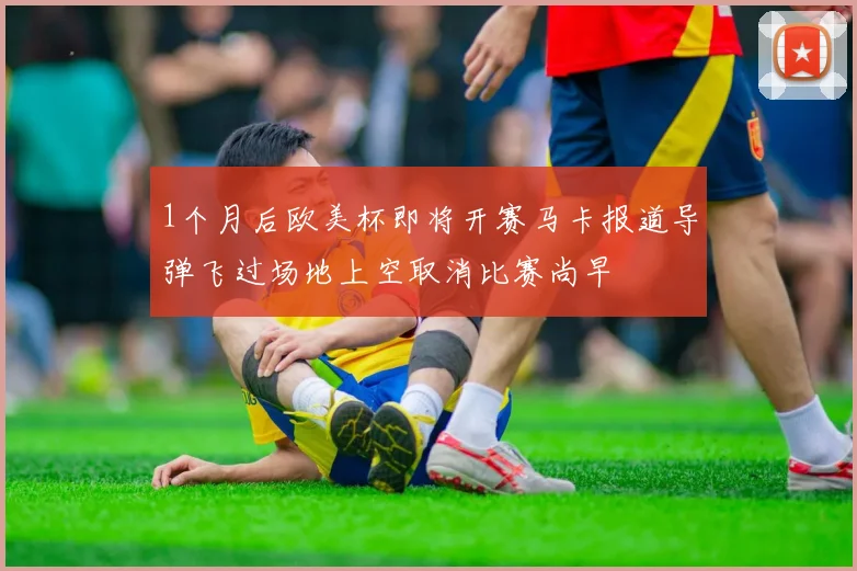 1个月后欧美杯即将开赛马卡报道导弹飞过场地上空取消比赛尚早